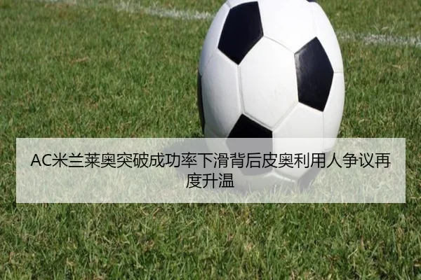 AC米兰莱奥突破成功率下滑背后皮奥利用人争议再度升温