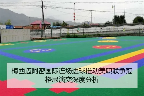 梅西迈阿密国际连场进球推动美职联争冠格局演变深度分析