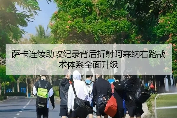萨卡连续助攻纪录背后折射阿森纳右路战术体系全面升级