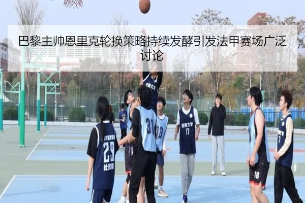 巴黎主帅恩里克轮换策略持续发酵引发法甲赛场广泛讨论