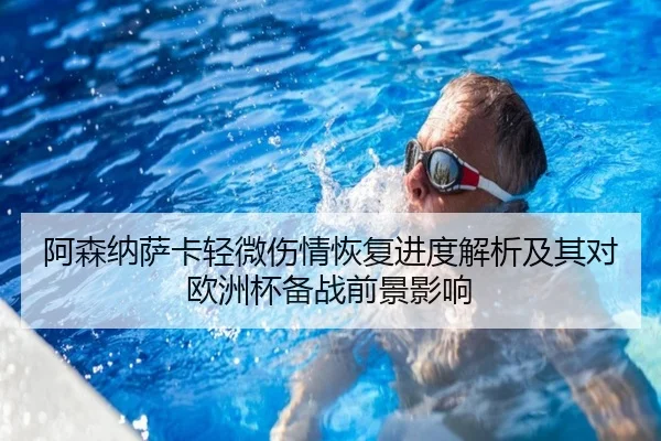 阿森纳萨卡轻微伤情恢复进度解析及其对欧洲杯备战前景影响 | c7c7·app