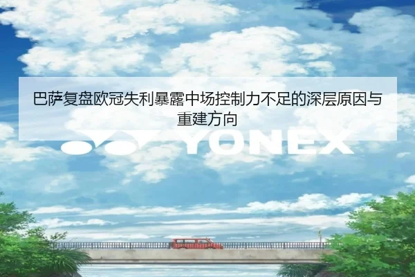 巴萨复盘欧冠失利暴露中场控制力不足的深层原因与重建方向 | c7c7·app
