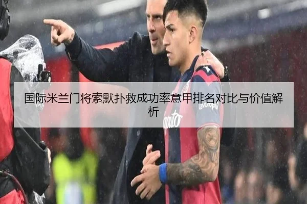 国际米兰门将索默扑救成功率意甲排名对比与价值解析