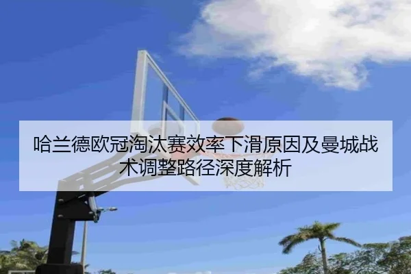 哈兰德欧冠淘汰赛效率下滑原因及曼城战术调整路径深度解析 | c7c7·app