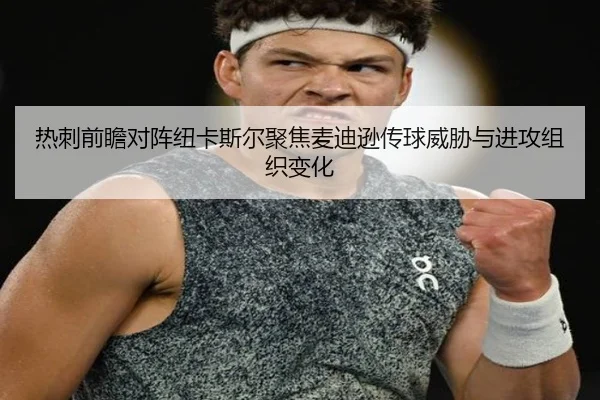 热刺前瞻对阵纽卡斯尔聚焦麦迪逊传球威胁与进攻组织变化（c7c7·app）